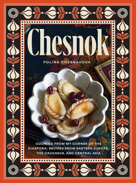 Chesnok: Cooking from My Corner of the Diaspora: Recipes from Eastern Europe, the Caucasus, and Central Asia