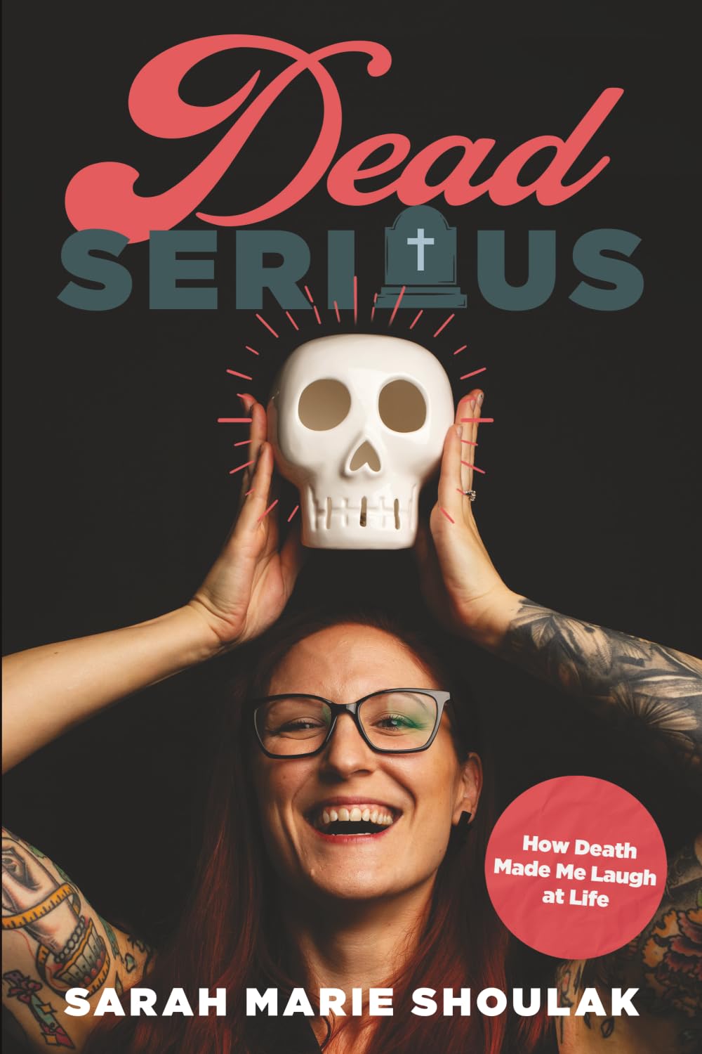 Dead Serious: How Death Made Me Laugh at Life