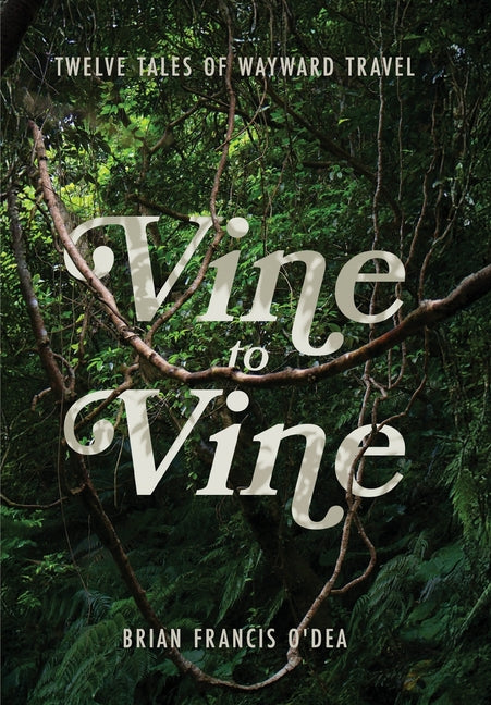 Vine to Vine: Twelve Tales of Wayward Travel