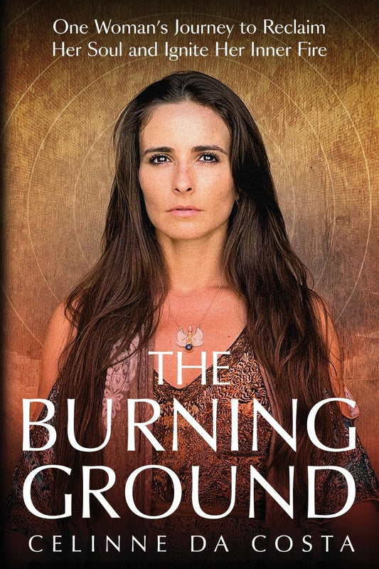 The Burning Ground: One Woman's Journey to Reclaim Her Soul and Ignite Her Inner Fire