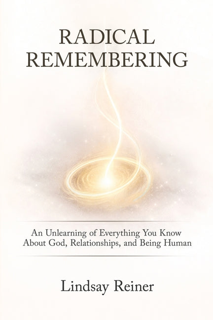 Radical Remembering: An Unlearning of Everything You Know About God, Relationships, and Being Human