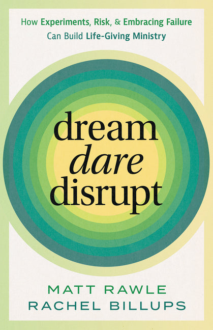 Dream, Dare, Disrupt: How Experiments, Risk, and Embracing Failure Can Build Life-Giving Ministry