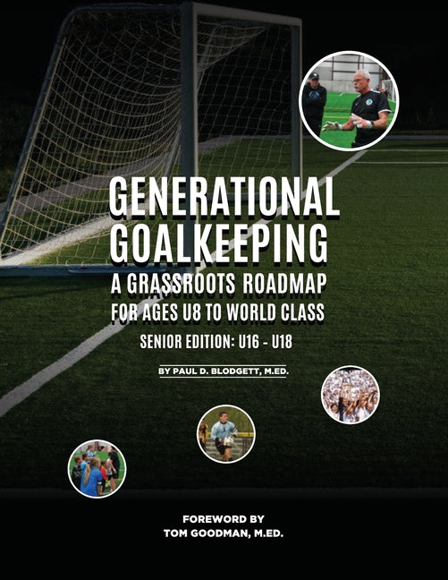 Generational Goalkeeping: A Grassroots Roadmap for Ages U8 to World Class (Senior Edition: U16 - U18) (Senior Edition: U16 - U18)