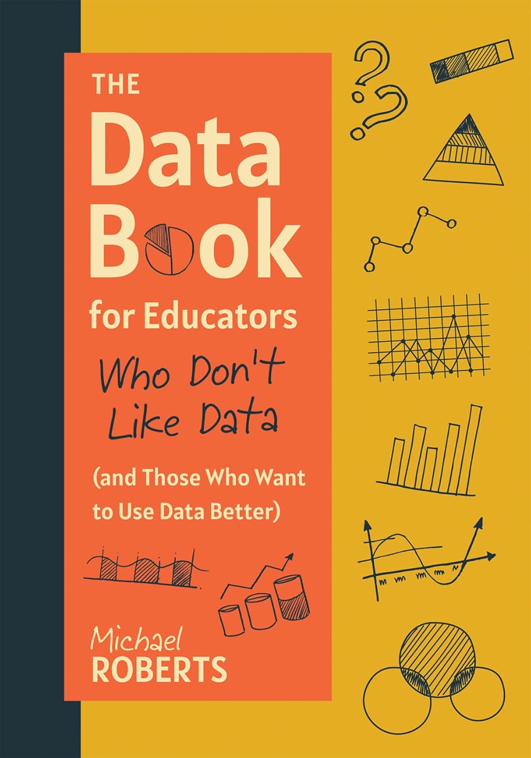 The Data Book for Educators Who Don't Like Data (and Those Who Want to Use Data Better): (A Practical Guide to Data-Driven Decisions) (Teacher Efficacy)