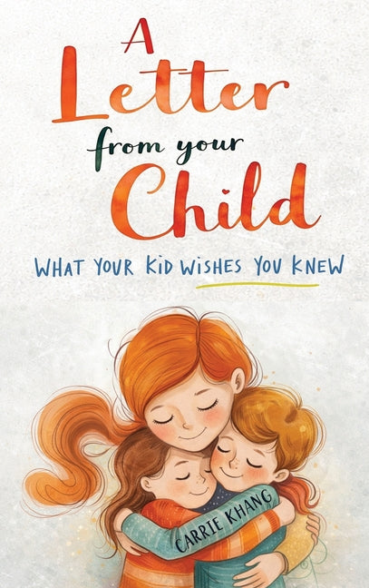 A Letter from Your Child What Your Kid Wishes You Knew About: Stop Yelling, Understand Your Child, Build Stronger Connections, and Raise Emotionally Hea