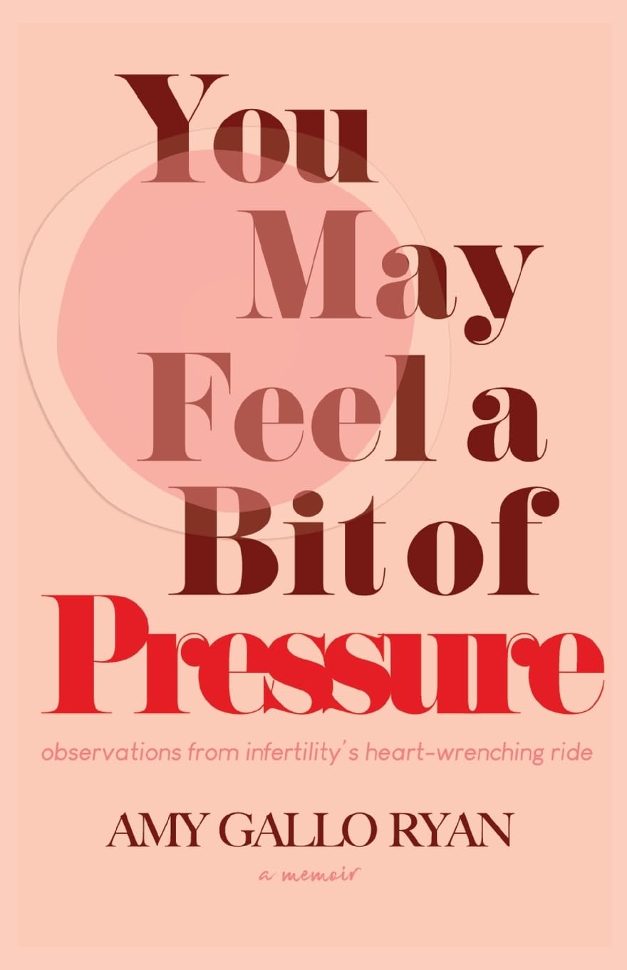 You May Feel A Bit of Pressure: Observations from Infertility's Heart-Wrenching Ride