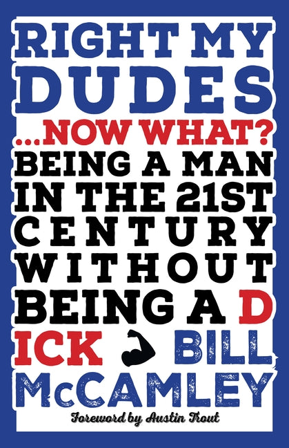 Right My Dudes... Now What?: Being a Man in the 21st Century Without Being a Dick