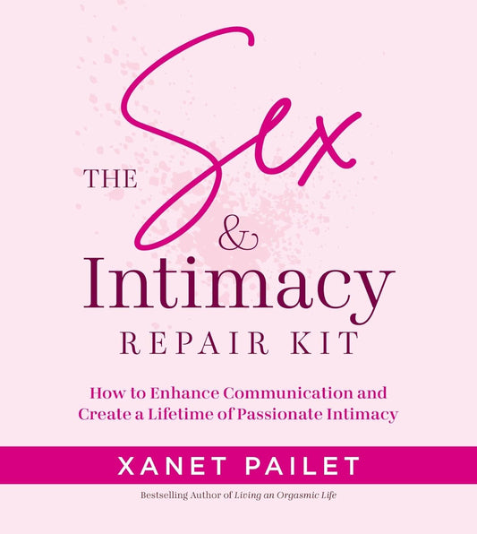 The Sex & Intimacy Repair Kit: How to Enhance Communication and Create a Lifetime of Passionate Intimacy