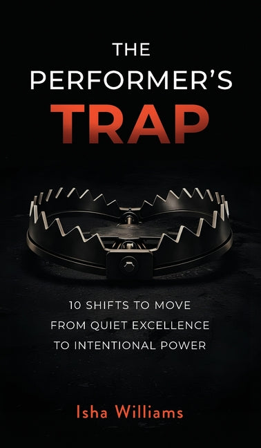 The Performer's Trap: 10 Shifts to Move from Quiet Excellence to Intentional Power