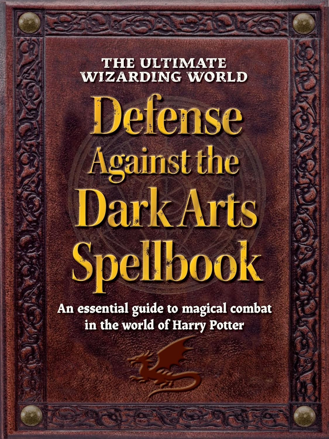 The Ultimate Wizarding World Defense Against the Dark Arts Spellbook: An Essential Guide to Magical Combat in the World of Harry Potter
