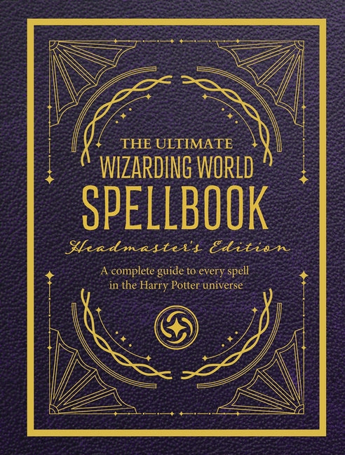 The Ultimate Wizarding World Spellbook - Headmaster's Edition: A Complete Reference Guide to Every Spell in the Realm of Wizards and Witches
