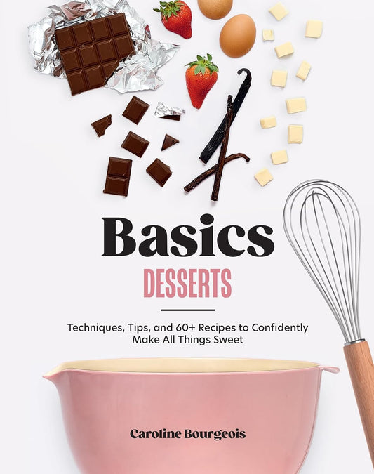 Basics: Desserts: Techniques, Tips, and 60+ Recipes to Confidently Make All Things Sweet