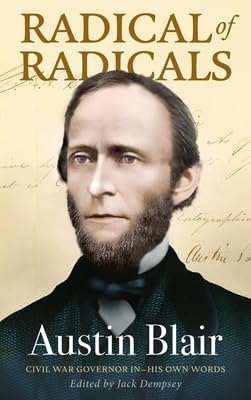 Radical of Radicals: Austin Blair: Civil War Governor-In His Own Words