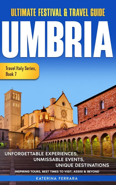 Ultimate Festival & Travel Guide Umbria: Unforgettable Experiences, Unmissable Events, Unique Destinations, Inspiring Tours, Best Times to Visit, Assi