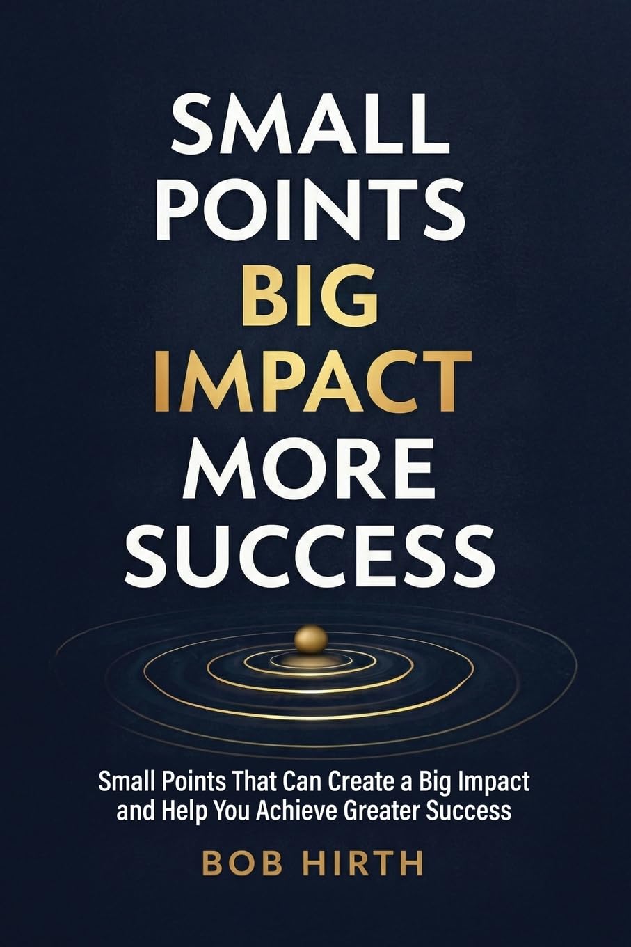 Small Points, Big Impact, More Success: Small Points That Can Create a Big Impact and Help You Achieve Greater Success