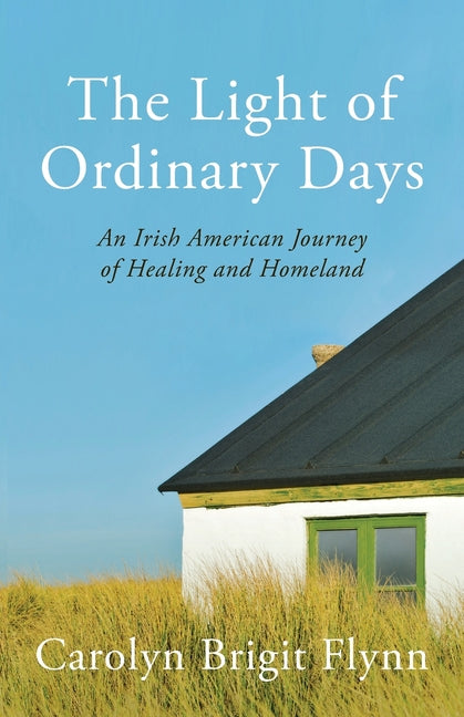 The Light of Ordinary Days: An Irish American Journey of Healing and Homeland