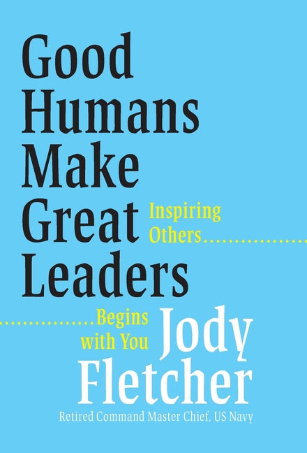 Good Humans Make Great Leaders: Inspiring Others Begins with You