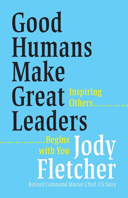Good Humans Make Great Leaders: Inspiring Others Begins with You