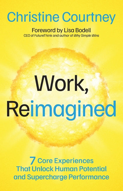 Work, Reimagined: 7 Core Experiences That Unlock Human Potential and Supercharge Performance