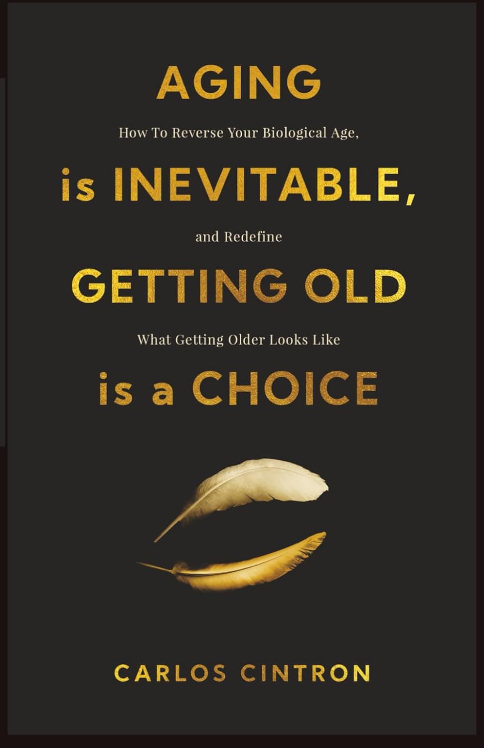 Aging is Inevitable, Getting Old is a Choice: How To Reverse Your Biological Age and Redefine What Getting Older Looks Like