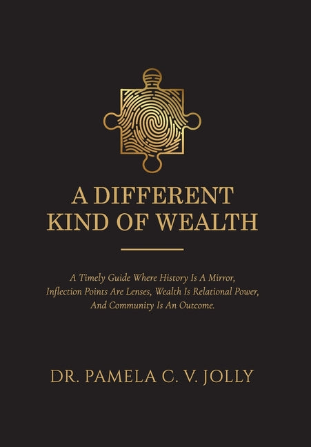 A Different Kind of Wealth: A Timely Guide Where History Is a Mirror, Inflection Points Are Lenses, Wealth Is Relational Power, and Community Is an Outc