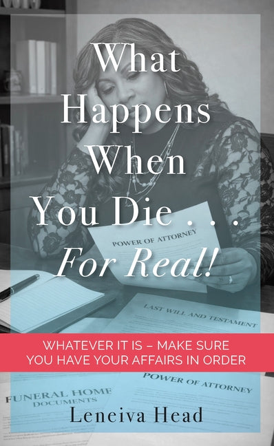 What Happens When You Die...for Real!: Whatever It Is - Make Sure You Have Your Affairs in Order