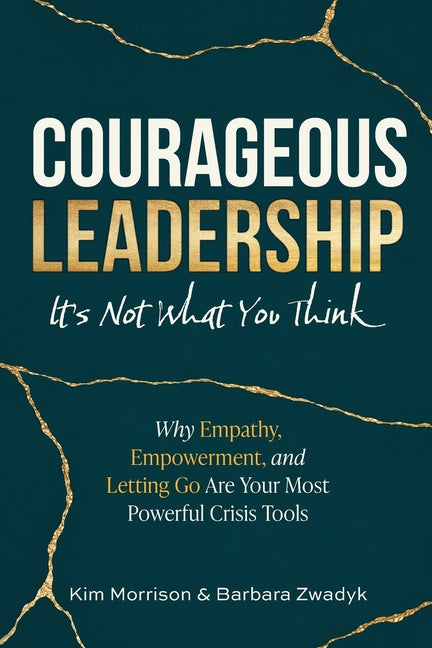 Courageous Leadership: Why Empathy, Empowerment, and Letting Go Are Your Most Powerful Crisis Tools