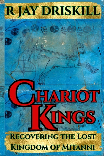 Chariot Kings: Recovering the Lost Kingdom of Mitanni