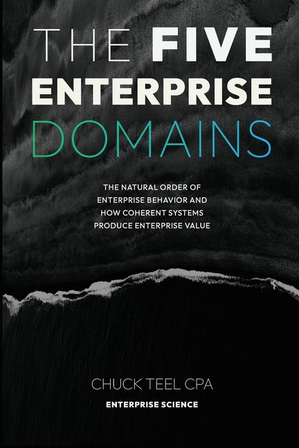 The Five Enterprise Domains: The Natural Order of Enterprise Behavior and How Coherent Systems Produce Enterprise Value