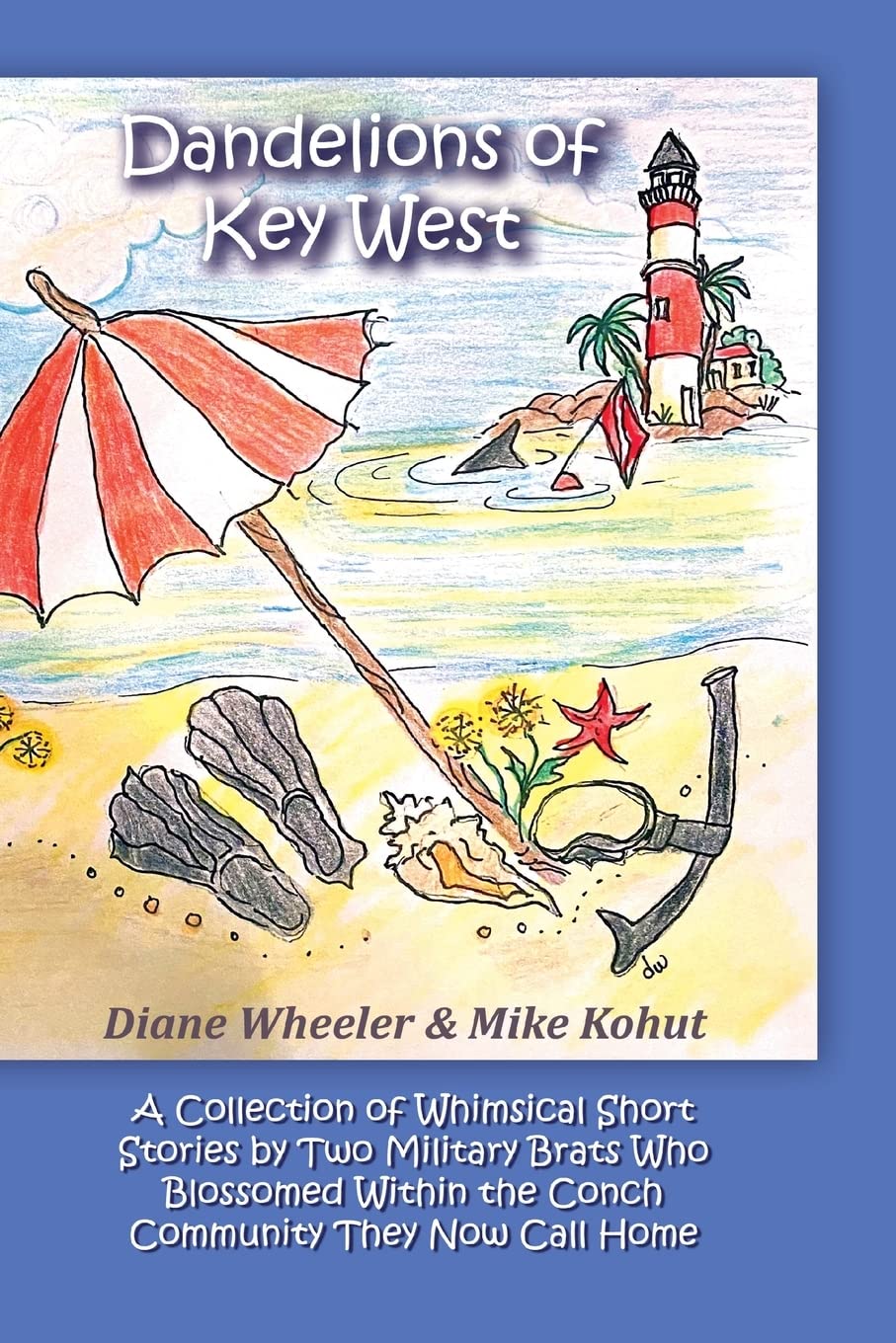 Dandelions of Key West: A Collection of Whimsical Short Stories by Two Military Brats Who Blossomed Within the Conch Community They Now Call Home
