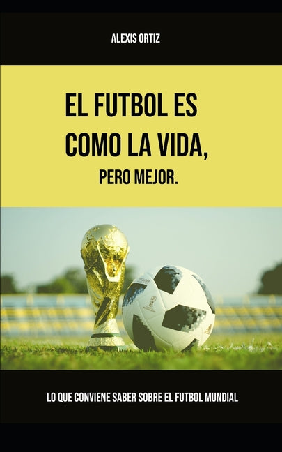 El futbol es como la vida, pero mejor: Lo que conviene saber sobre el futbol mundial (version blanco y negro)