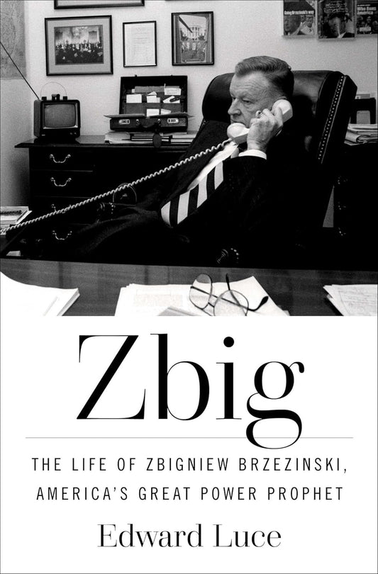 Zbig: The Life of Zbigniew Brzezinski, America's Great Power Prophet
