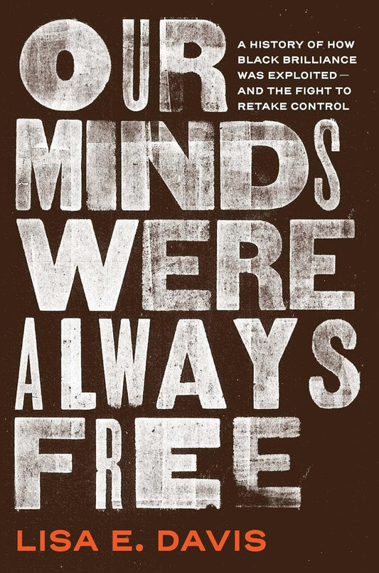 Our Minds Were Always Free: A History of How Black Brilliance Was Exploited--And the Fight to Retake Control
