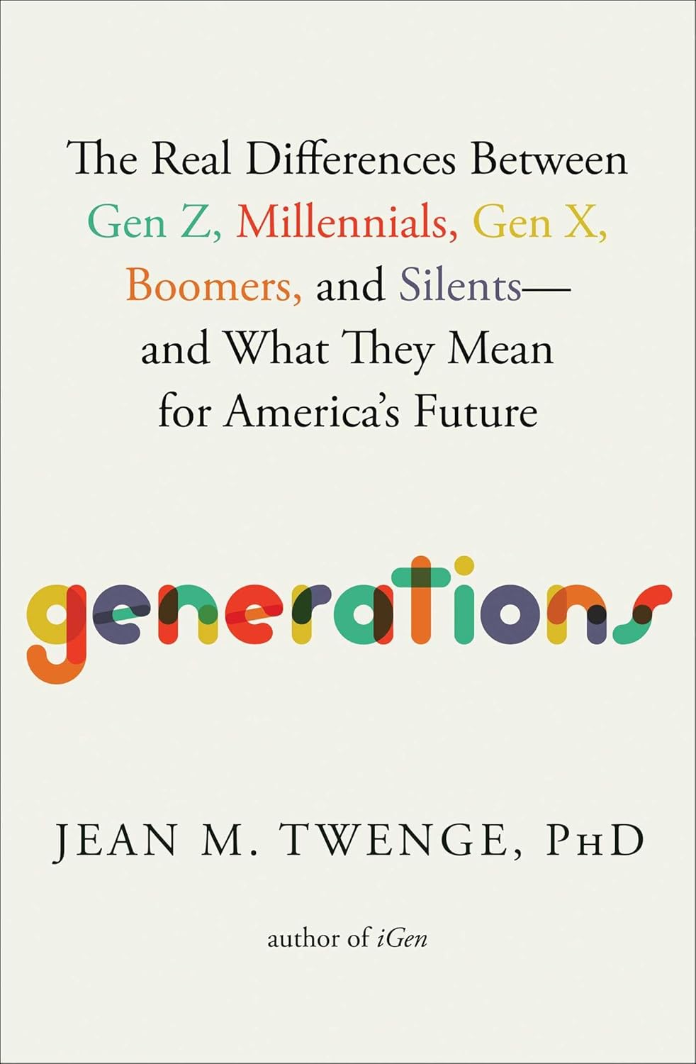 Generations: The Real Differences Between Gen Z, Millennials, Gen X, Boomers, and Silents--And What They Mean for America's Future