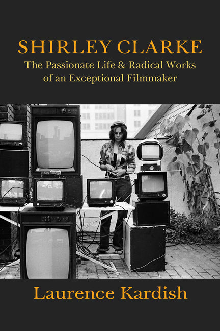 Shirley Clarke: The Passionate Life and Radical Works of an Exceptional Filmmaker