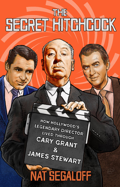 The Secret Hitchcock: How Hollywood's Legendary Director Lived Through Cary Grant and James Stewart