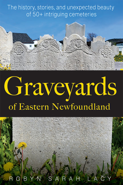 Graveyards of Eastern Newfoundland: The History, Stories, and Unexpected Beauty of 50+ Intriguing Cemeteries