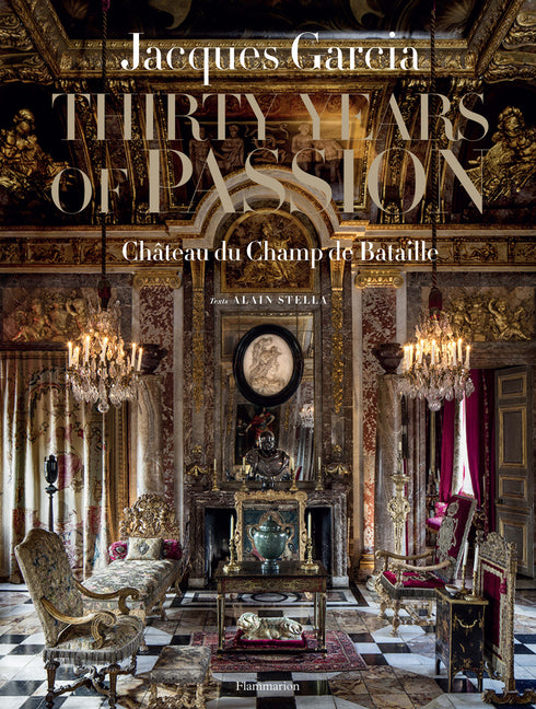 Jacques Garcia: Thirty Years of Passion: Chateau Du Champ de Bataille
