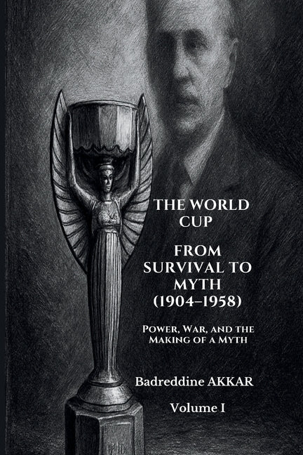 The World Cup from Survival to Myth (1904-1958): Power, War, and the Making of a Myth