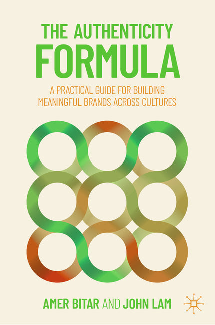 The Authenticity Formula: A Practical Guide for Building Meaningful Brands Across Cultures