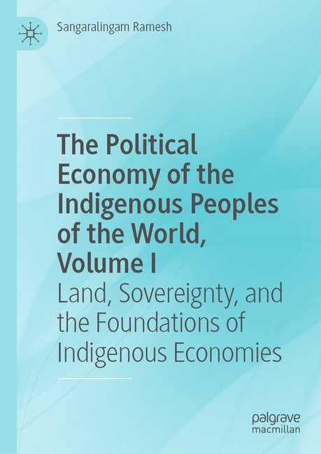 The Political Economy of the Indigenous Peoples of the World, Volume I: Land, Sovereignty, and the Foundations of Indigenous Economies