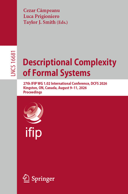 Descriptional Complexity of Formal Systems: 27th Ifip Wg 1.02 International Conference, Dcfs 2026, Kingston, On, Canada, August 9-11, 2026, Proceeding