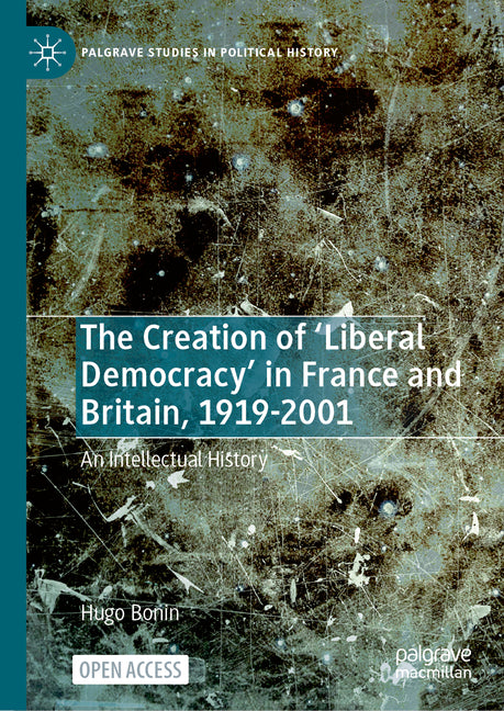 The Creation of 'Liberal Democracy' in France and Britain, 1919-2001: An Intellectual History
