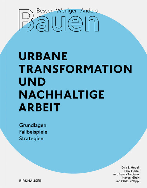 Besser - Weniger - Anders Bauen: Stadt Und Arbeit: Urbane Transformation Und Nachhaltige Arbeit Grundlagen - Fallbeispiele - Strategien