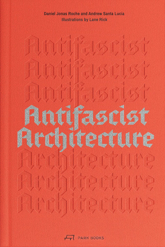 Antifascist Architecture: A Genealogy of Antifascist Architects, Buildings, History, and Theory
