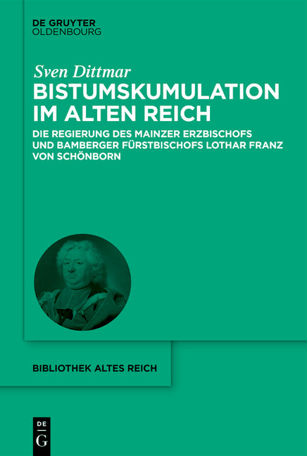 Bistumskumulation Im Alten Reich: Die Regierung Des Mainzer Erzbischofs Und Bamberger Furstbischofs Lothar Franz Von Schonborn