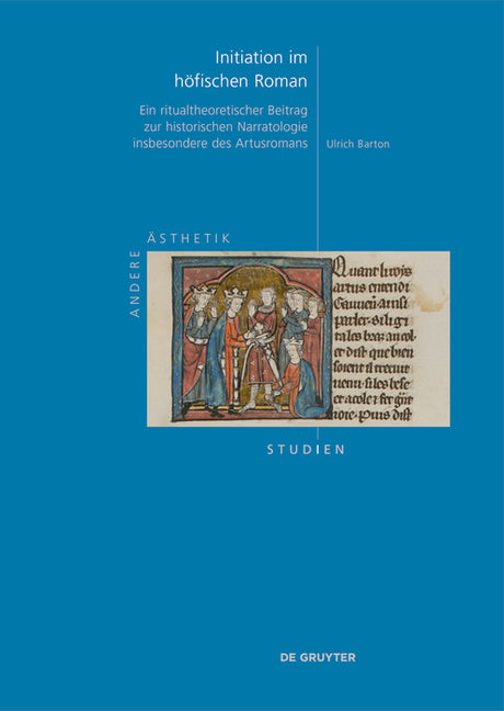 Initiation Im Hofischen Roman: Ein Ritualtheoretischer Beitrag Zur Historischen Narratologie Insbesondere Des Artusromans