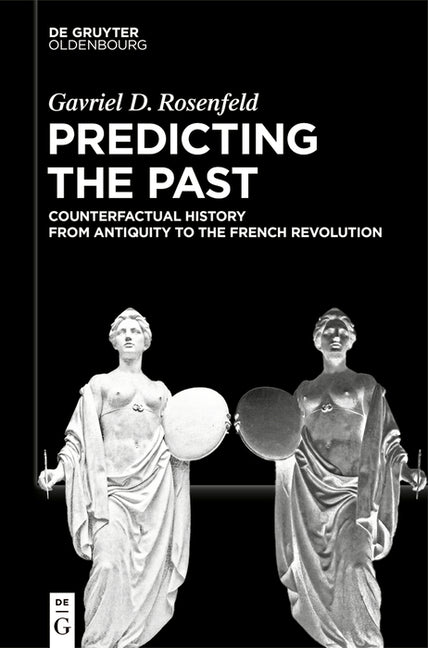 Predicting the Past [Vol. I]: Counterfactual History from Antiquity to the French Revolution