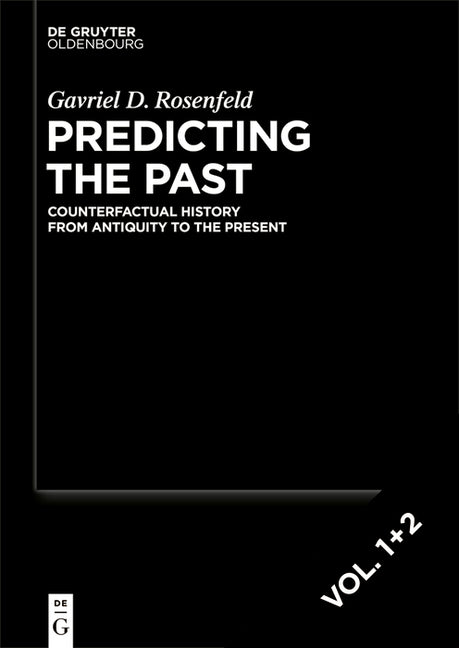 Predicting the Past [Set, 2 Vols.]: Counterfactual History from Antiquity to the Present