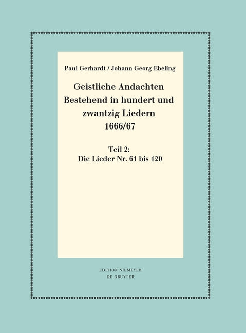 Geistliche Andachten Bestehend in Hundert Und Zwantzig Liedern 1666/67: Teil 2: Die Lieder Nr. 61 Bis 120